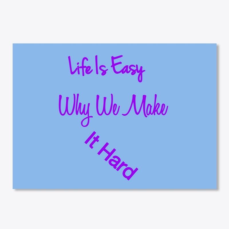 Life is Easy Why Make It Hard